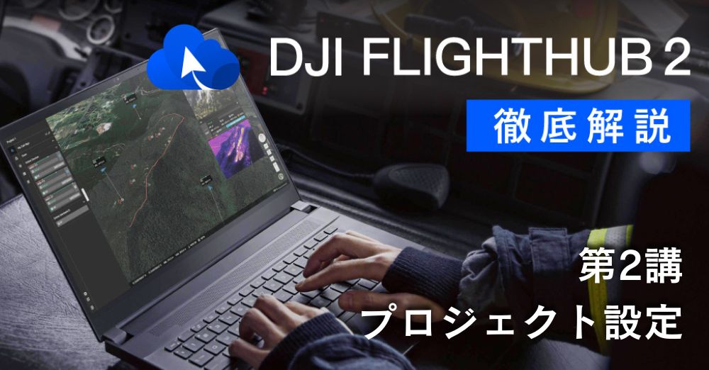 DJI FlightHub 2 徹底解説<br>第２講 プロジェクト設定について
