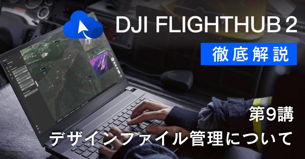 DJI FlightHub 2 徹底解説<br>第９講　デザインファイル管理