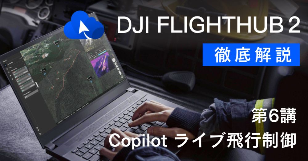 DJI FlightHub 2 徹底解説<br>第6講　Copilot ライブ飛行制御