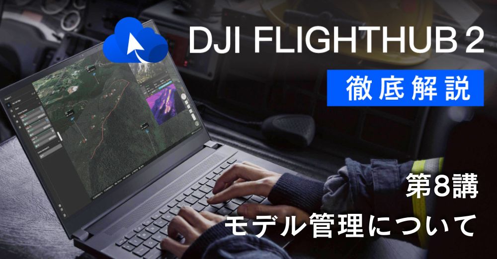 DJI FlightHub 2 徹底解説<br>第８講　モデル管理について