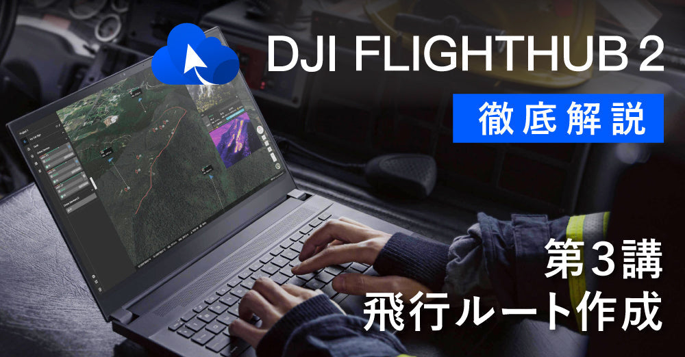 DJI FlightHub 2 徹底解説<br>第３講 飛行ルート作成