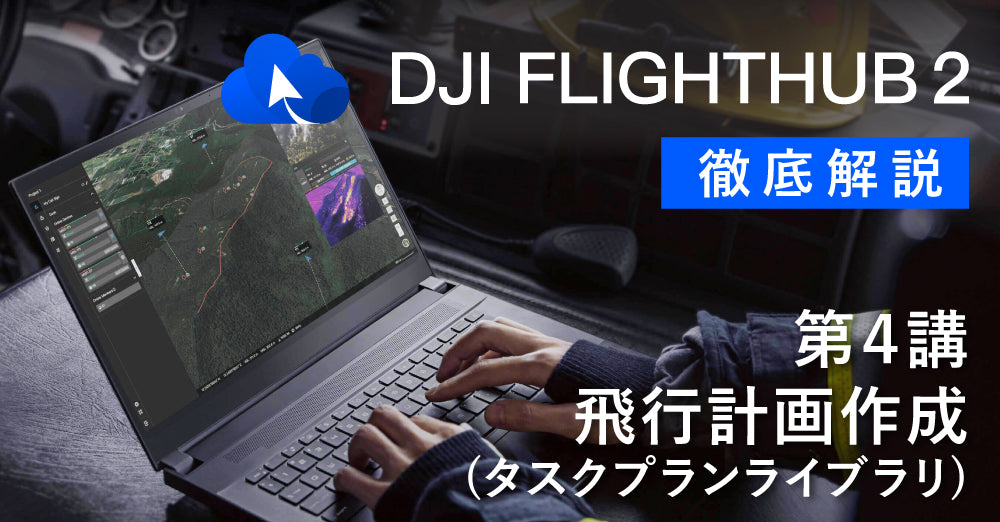 DJI FlightHub 2 徹底解説　　　　　　　　　第４講　飛行計画作成