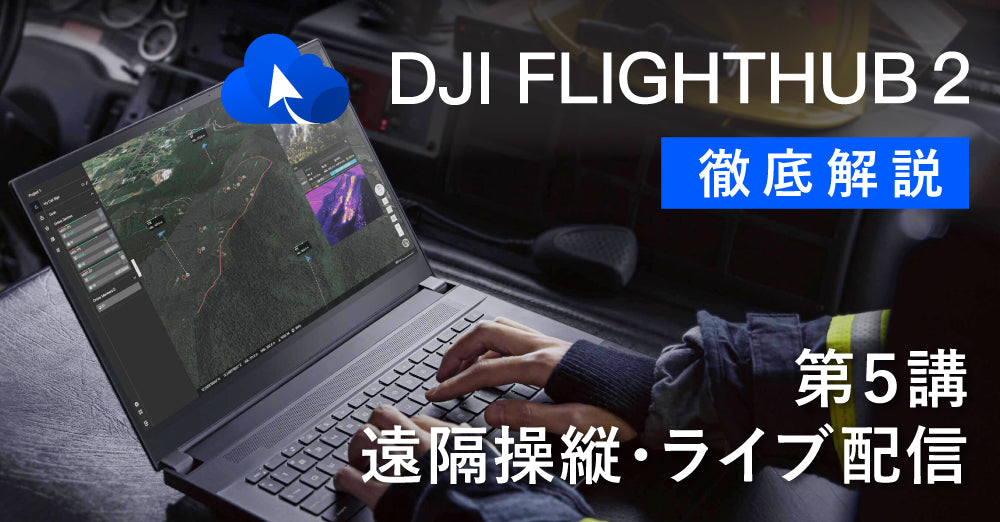 DJI FlightHub 2 徹底解説<br>第５講　遠隔操縦・ライブ配信について