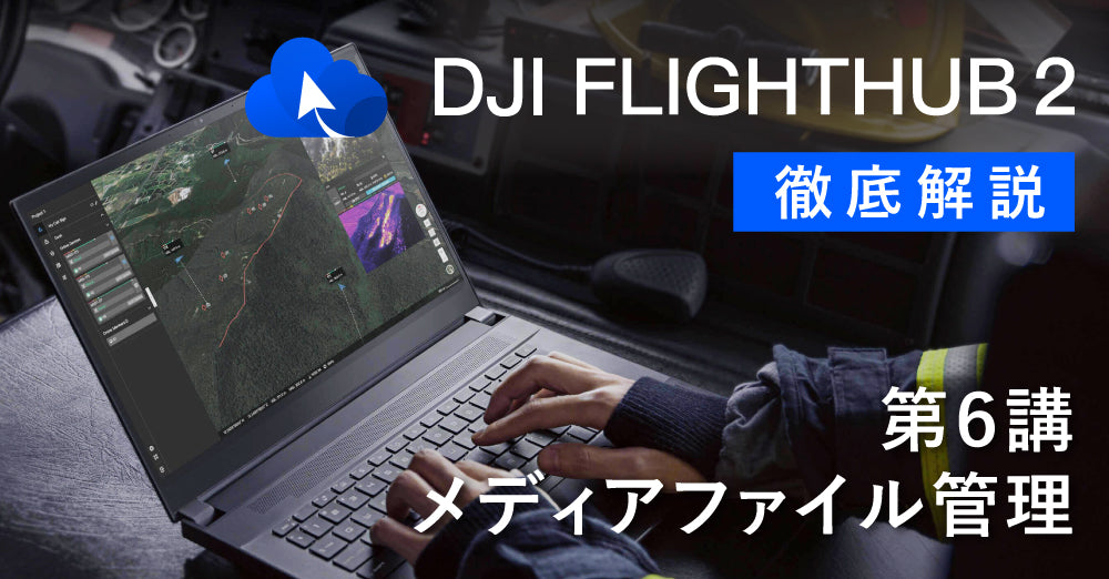 DJI FlightHub 2 徹底解説　　　　　　　　　第６講　メディアファイル管理について