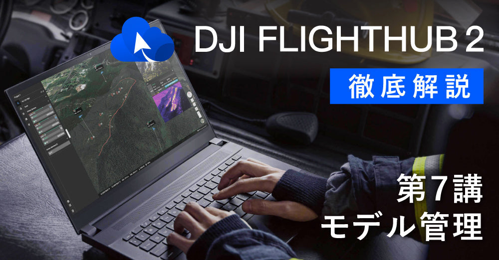 DJI FlightHub 2 徹底解説　　　　　　　　　第７講　モデル管理について