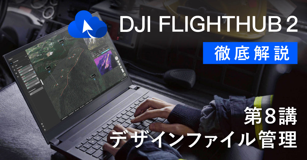 DJI FlightHub 2 徹底解説　　　　　　　　　第８講　デザインファイル管理