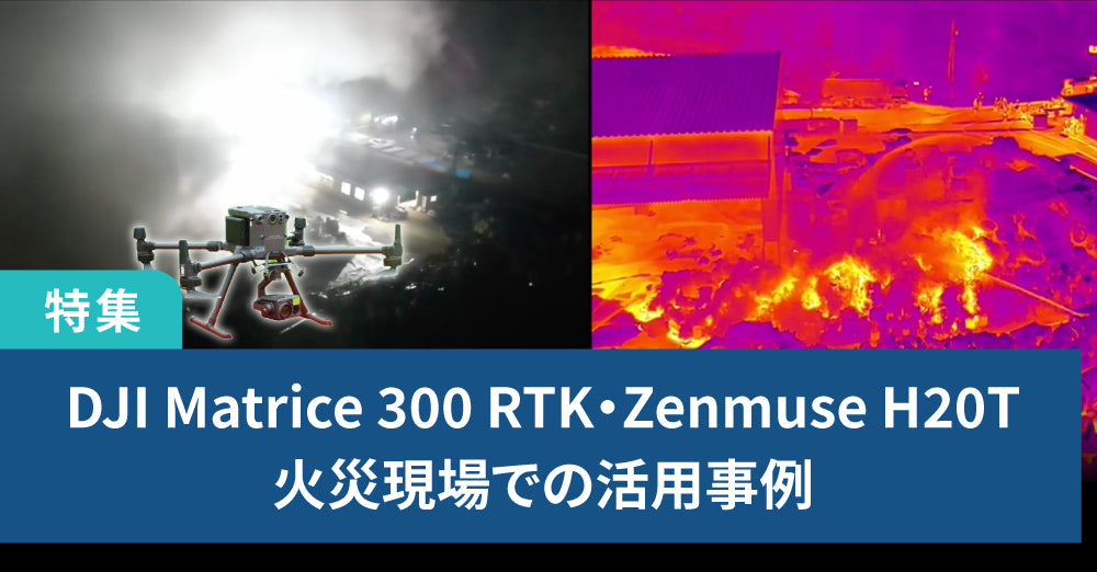 火災現場でのDJI Matrice 300 RTK、Zenmuse H20Tの活用事例のご紹介