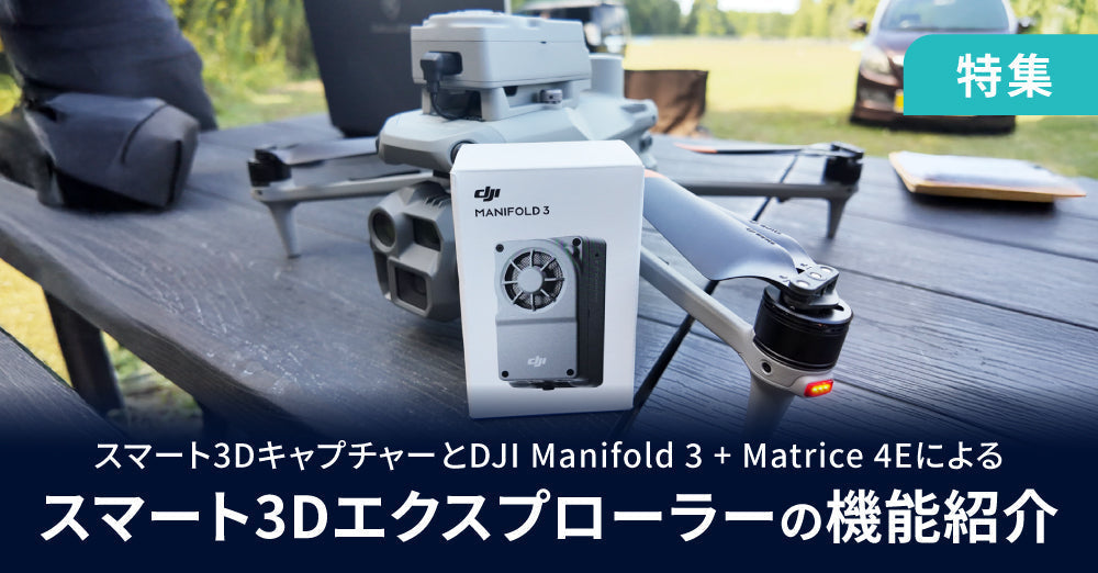 「スマート3Dキャプチャー」とDJI Manifold 3+DJI Matrice 4Eによる「スマート3Dエクスプローラー」の機能紹介